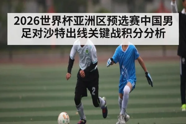 2026世界杯亚洲区预选赛中国男足对沙特出线关键战积分分析